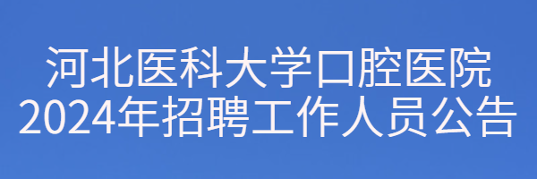 河北醫(yī)科大學(xué)口腔醫(yī)院2024年招聘工作人